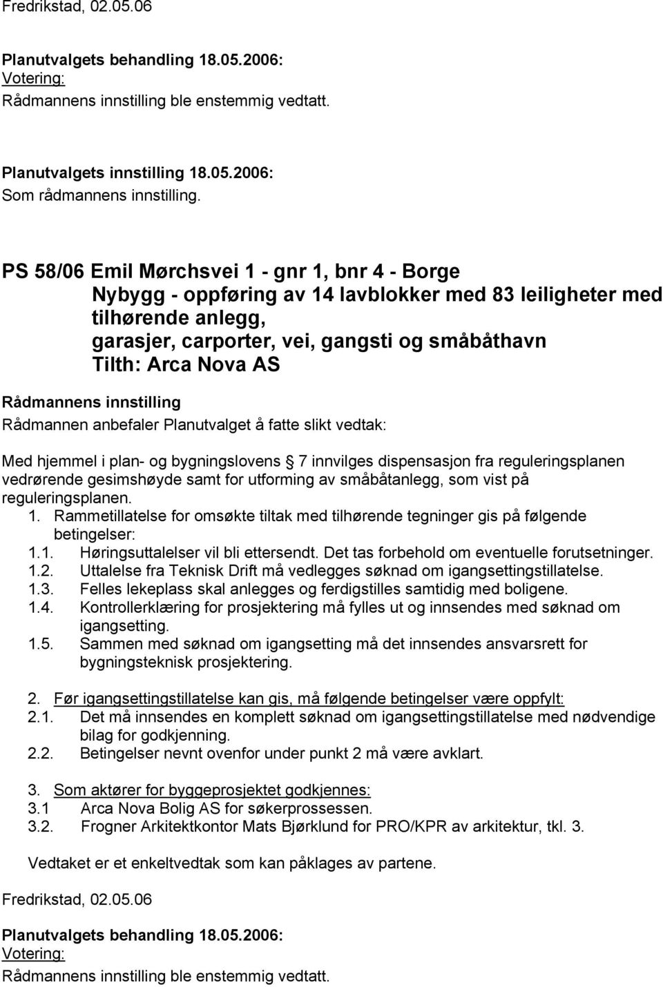 hjemmel i plan- og bygningslovens 7 innvilges dispensasjon fra reguleringsplanen vedrørende gesimshøyde samt for utforming av småbåtanlegg, som vist på reguleringsplanen. 1.