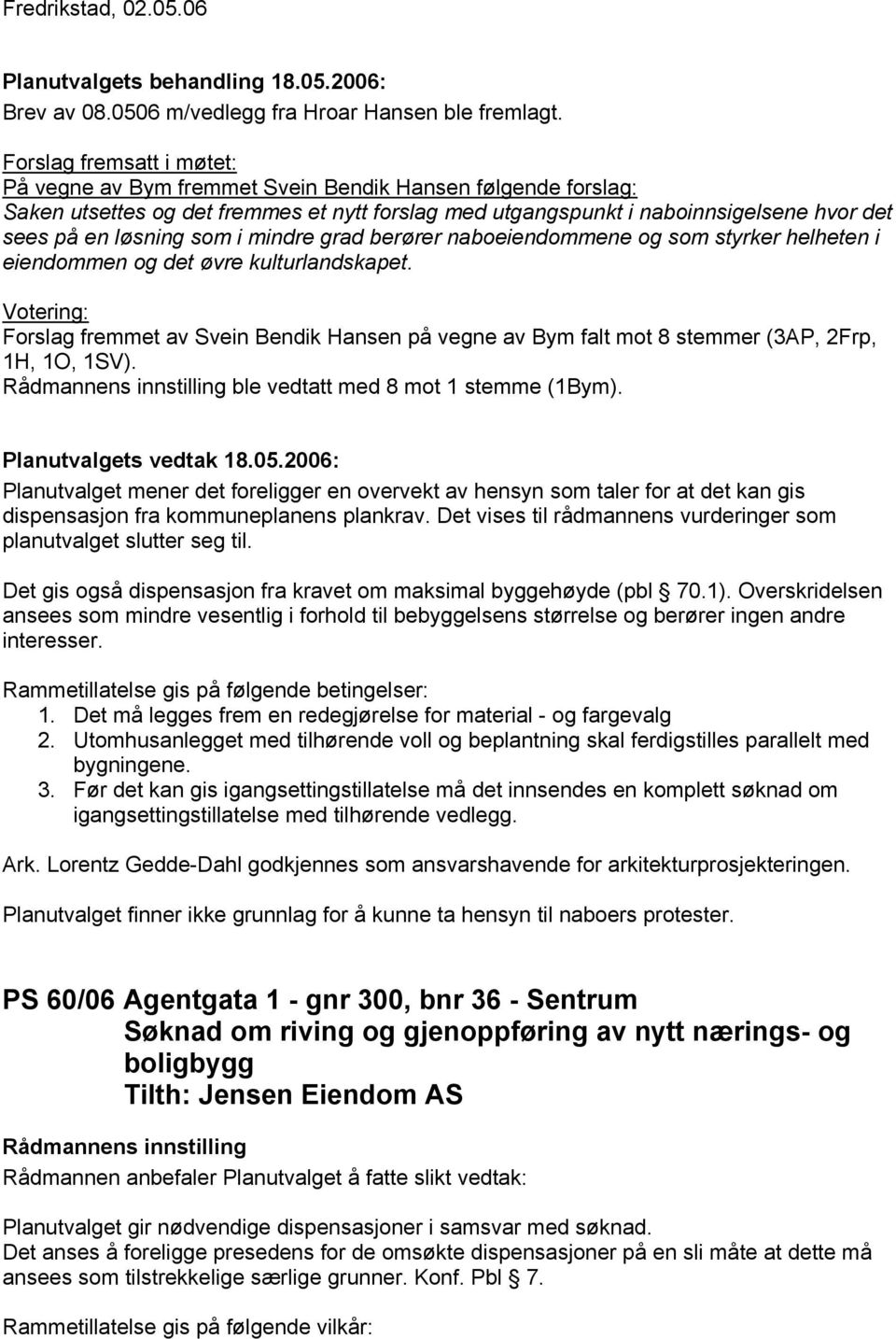 naboeiendommene og som styrker helheten i eiendommen og det øvre kulturlandskapet. Forslag fremmet av Svein Bendik Hansen på vegne av Bym falt mot 8 stemmer (3AP, 2Frp, 1H, 1O, 1SV).