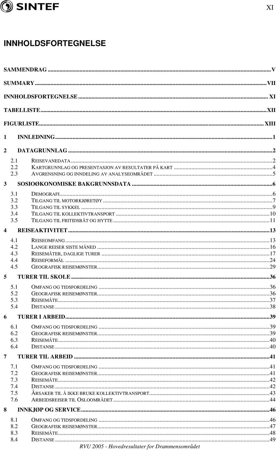 ..7 3.3 TILGANG TIL SYKKEL...9 3.4 TILGANG TIL KOLLEKTIVTRANSPORT...10 3.5 TILGANG TIL FRITIDSBÅT OG HYTTE...11 4 REISEAKTIVITET...13 4.1 REISEOMFANG...13 4.2 LANGE REISER SISTE MÅNED...16 4.