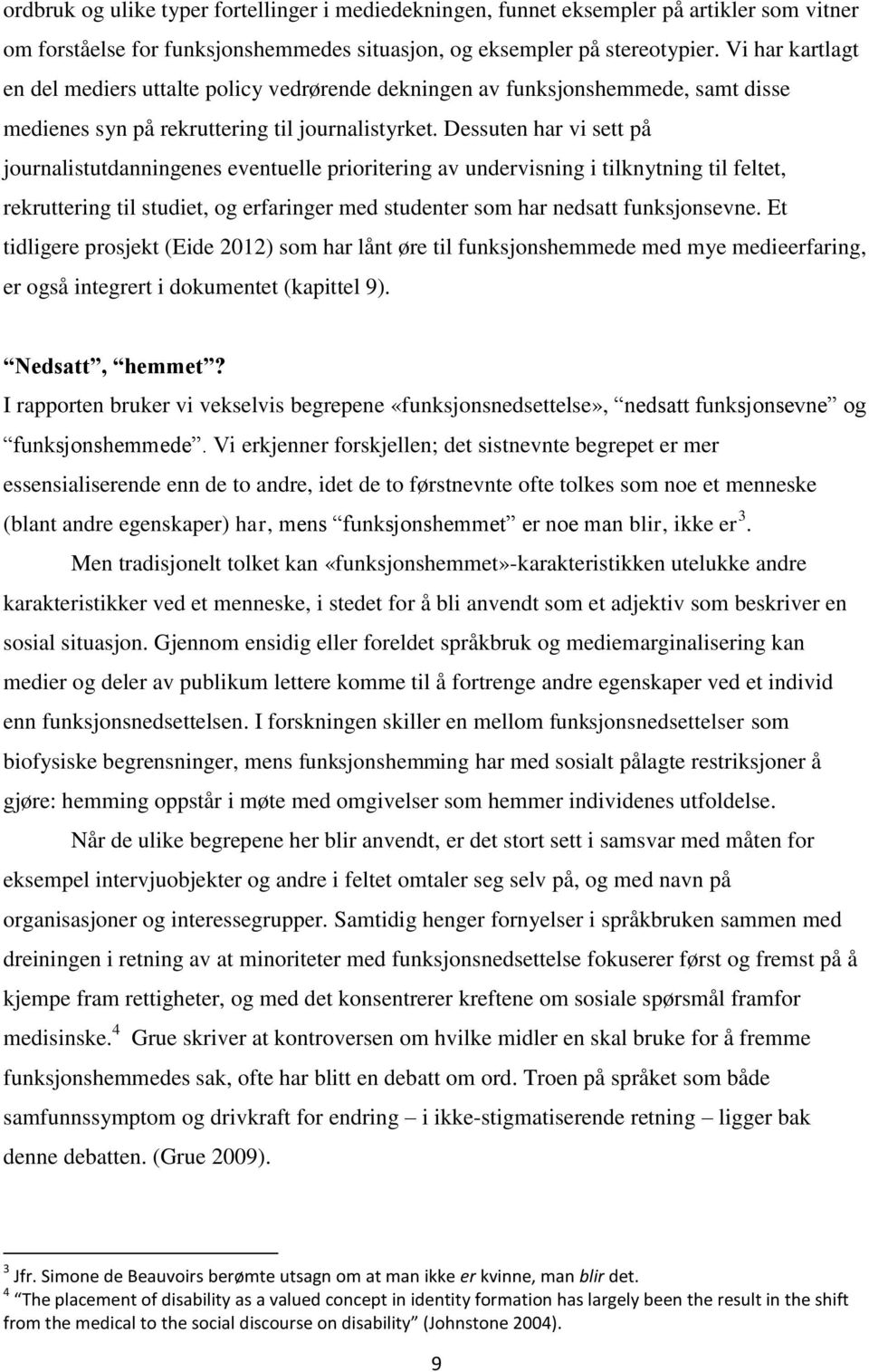 Dessuten har vi sett på journalistutdanningenes eventuelle prioritering av undervisning i tilknytning til feltet, rekruttering til studiet, og erfaringer med studenter som har nedsatt funksjonsevne.