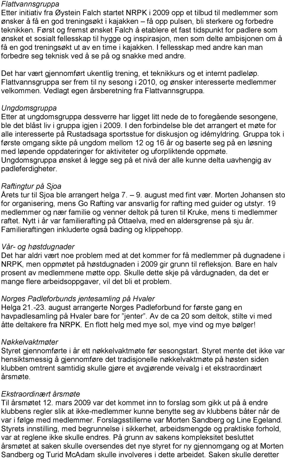 kajakken. I fellesskap med andre kan man forbedre seg teknisk ved å se på og snakke med andre. Det har vært gjennomført ukentlig trening, et teknikkurs og et internt padleløp.