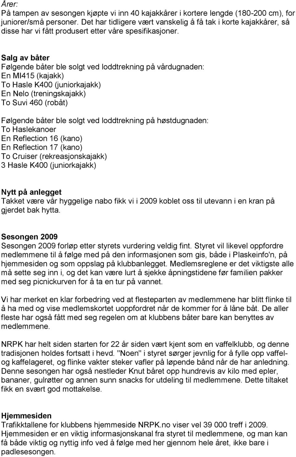 Salg av båter Følgende båter ble solgt ved loddtrekning på vårdugnaden: En MI415 (kajakk) To Hasle K400 (juniorkajakk) En Nelo (treningskajakk) To Suvi 460 (robåt) Følgende båter ble solgt ved