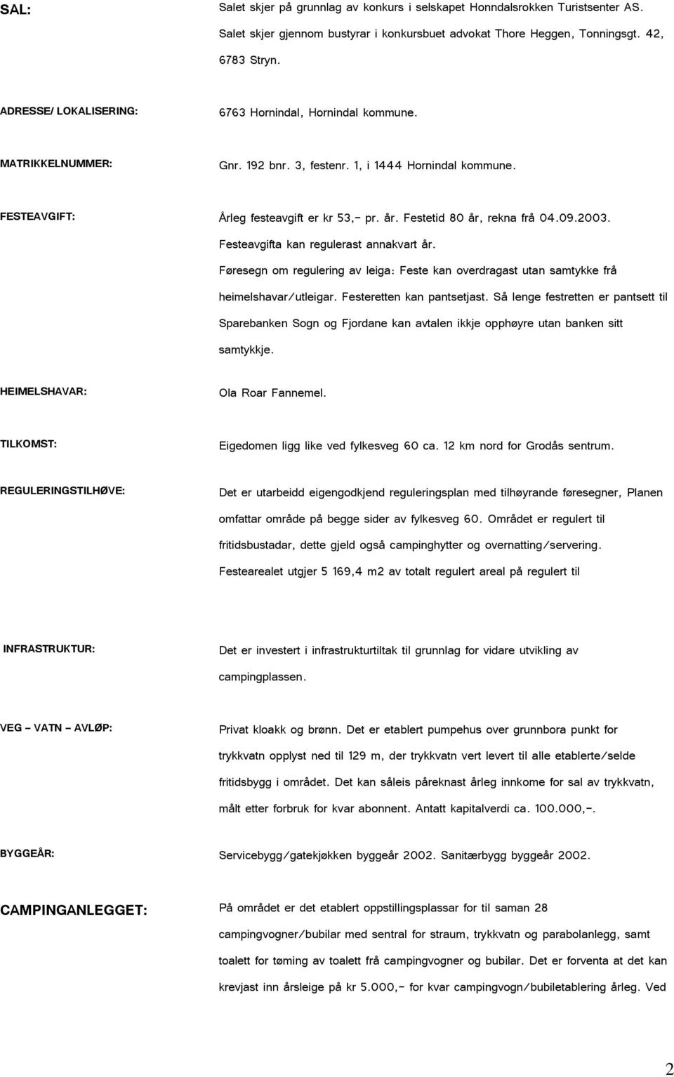 Festetid 80 år, rekna frå 04.09.2003. Festeavgifta kan regulerast annakvart år. Føresegn om regulering av leiga: Feste kan overdragast utan samtykke frå heimelshavar/utleigar.