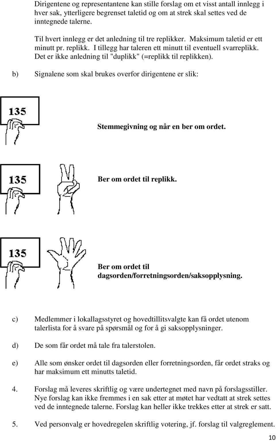 Det er ikke anledning til "duplikk" (=replikk til replikken). b) Signalene som skal brukes overfor dirigentene er slik: Stemmegivning og når en ber om ordet. Ber om ordet til replikk.