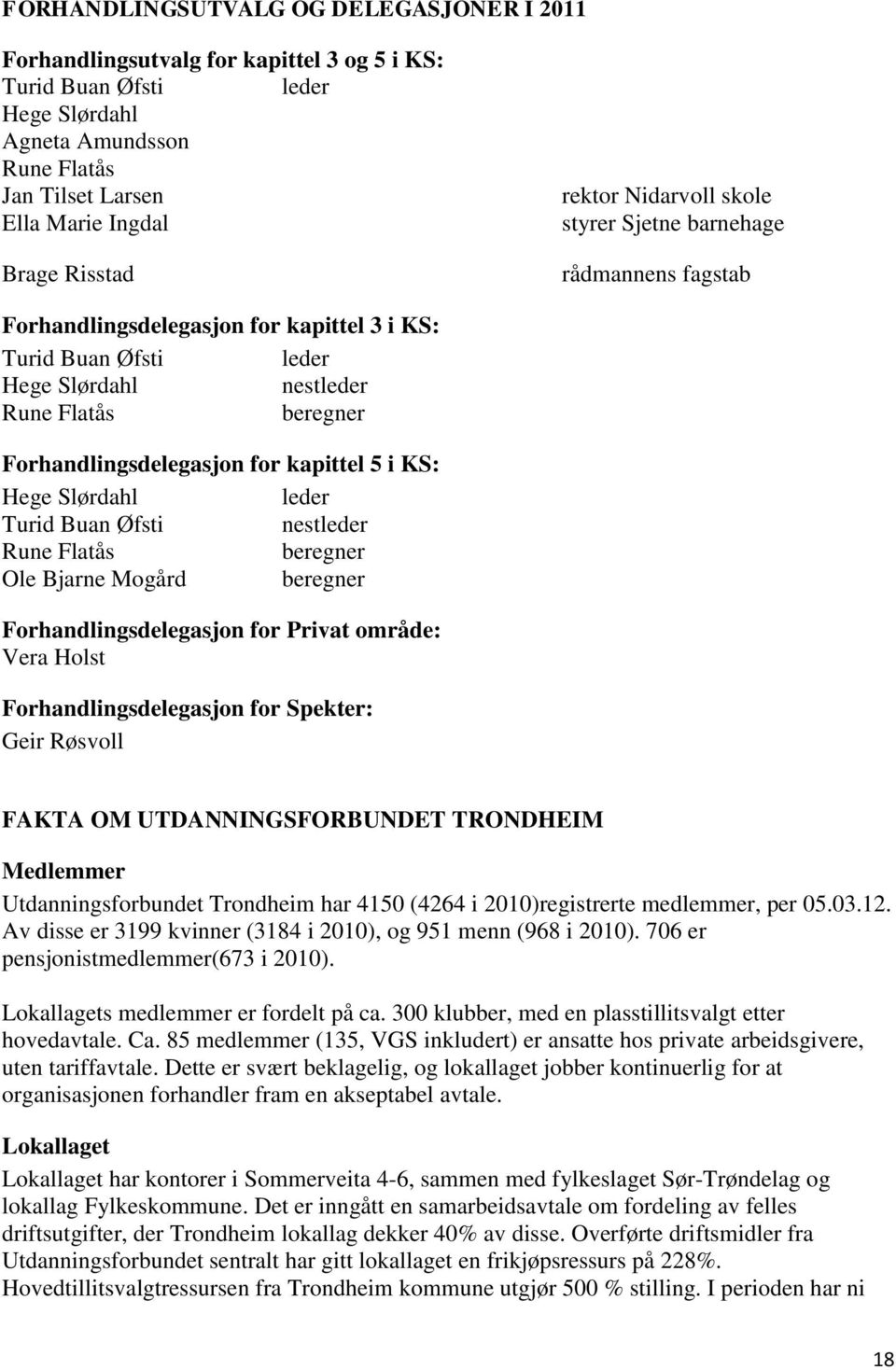 Forhandlingsdelegasjon for kapittel 5 i KS: Hege Slørdahl leder Turid Buan Øfsti nestleder Rune Flatås beregner Ole Bjarne Mogård beregner Forhandlingsdelegasjon for Privat område: Vera Holst