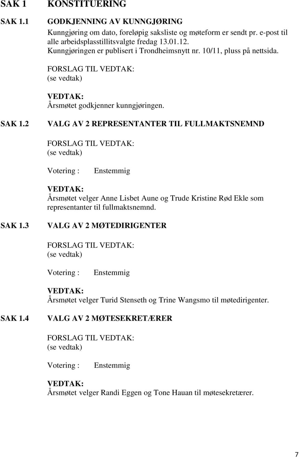 2 VALG AV 2 REPRESENTANTER TIL FULLMAKTSNEMND FORSLAG TIL VEDTAK: (se vedtak) Votering : Enstemmig VEDTAK: Årsmøtet velger Anne Lisbet Aune og Trude Kristine Rød Ekle som representanter til