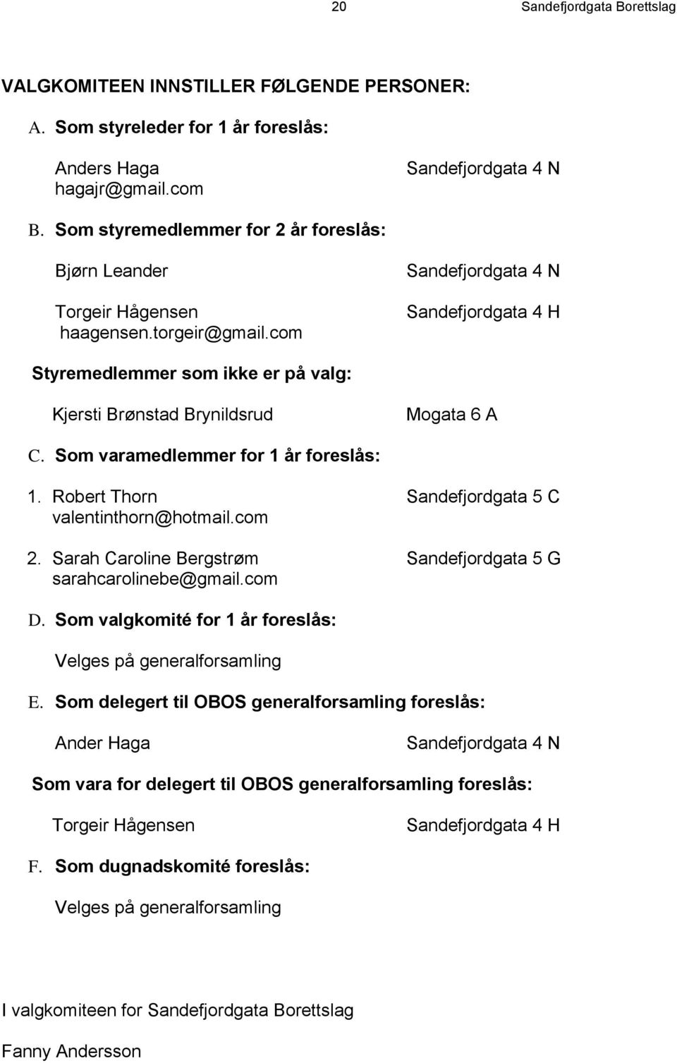 com Sandefjordgata 4 N Sandefjordgata 4 H Styremedlemmer som ikke er på valg: Kjersti Brønstad Brynildsrud Mogata 6 A C. Som varamedlemmer for 1 år foreslås: 1.