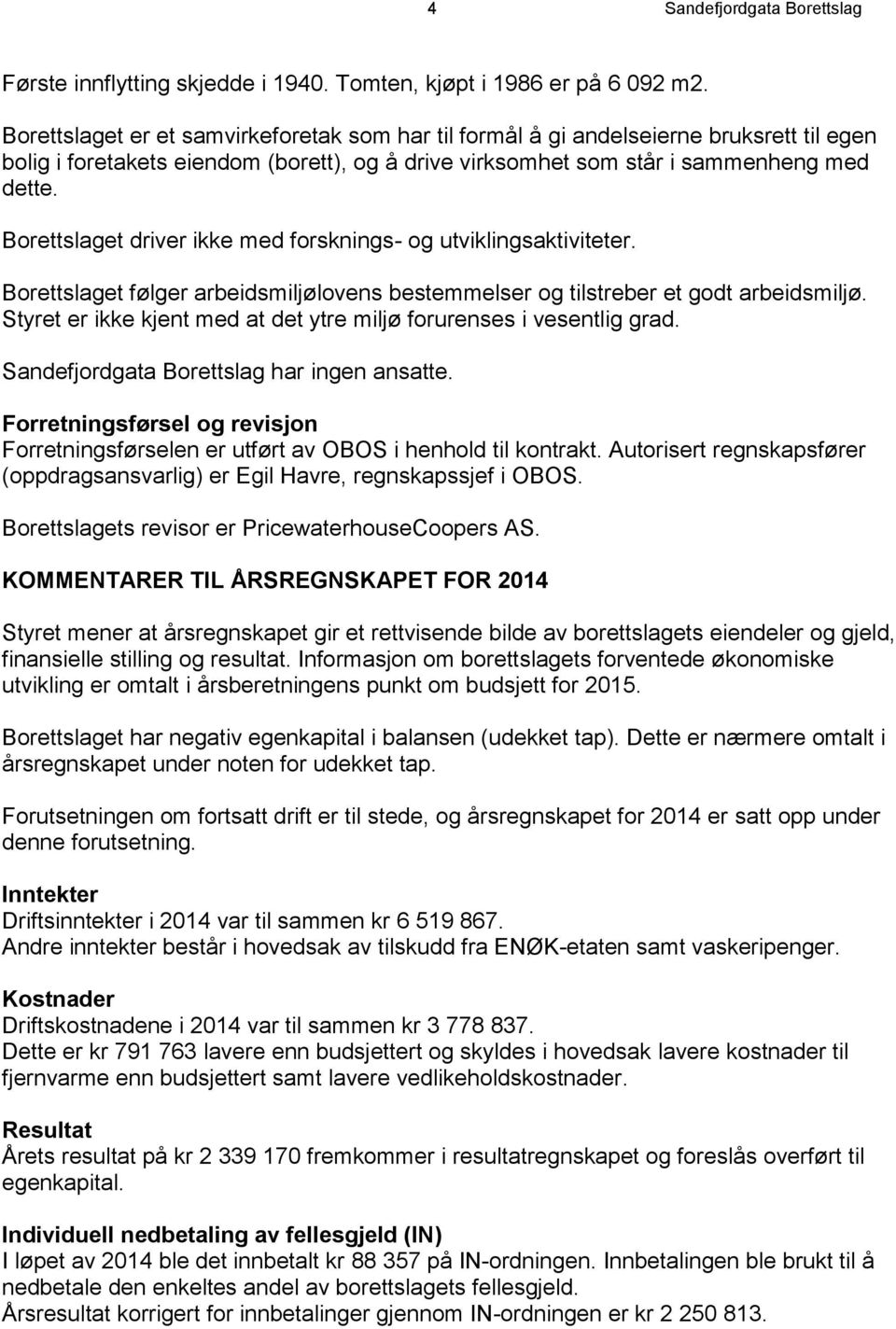 Borettslaget driver ikke med forsknings- og utviklingsaktiviteter. Borettslaget følger arbeidsmiljølovens bestemmelser og tilstreber et godt arbeidsmiljø.