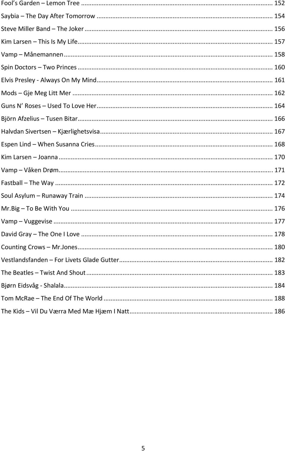 .. 167 Espen Lind When Susanna ries... 168 Kim Larsen Joanna... 170 Vamp Våken røm... 171 Fastball The Way... 172 Soul Asylum Runaway Train... 174 Mr.Big To Be With You... 176 Vamp Vuggevise.