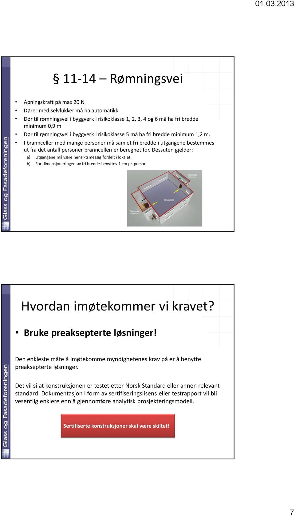 I brannceller med mange personer må samlet fri bredde i utgangene bestemmes ut fra det antall personer branncellen er beregnet for.