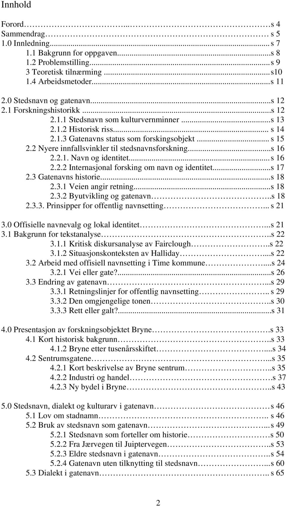 2 Nyere innfallsvinkler til stedsnavnsforskning...s 16 2.2.1. Navn og identitet... s 16 2.2.2 Internasjonal forsking om navn og identitet...s 17 2.3 Gatenavns historie... s 18 2.3.1 Veien angir retning.