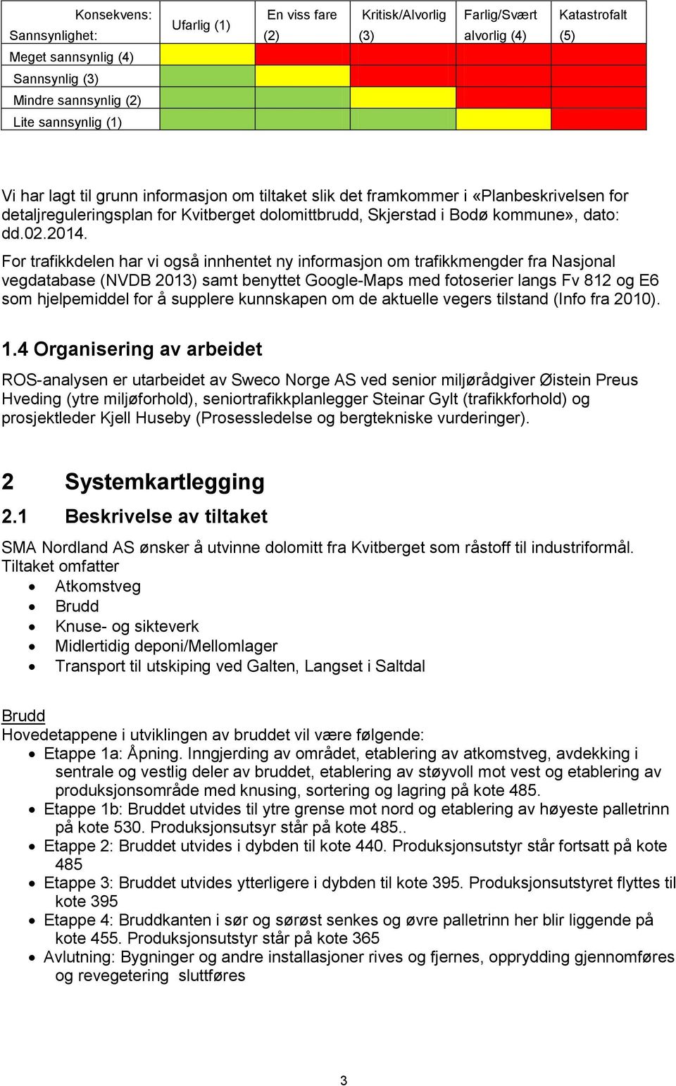 For trafikkdelen har vi også innhentet ny informasjon om trafikkmengder fra Nasjonal vegdatabase (NVDB 2013) samt benyttet Google-Maps med fotoserier langs Fv 812 og E6 som hjelpemiddel for å