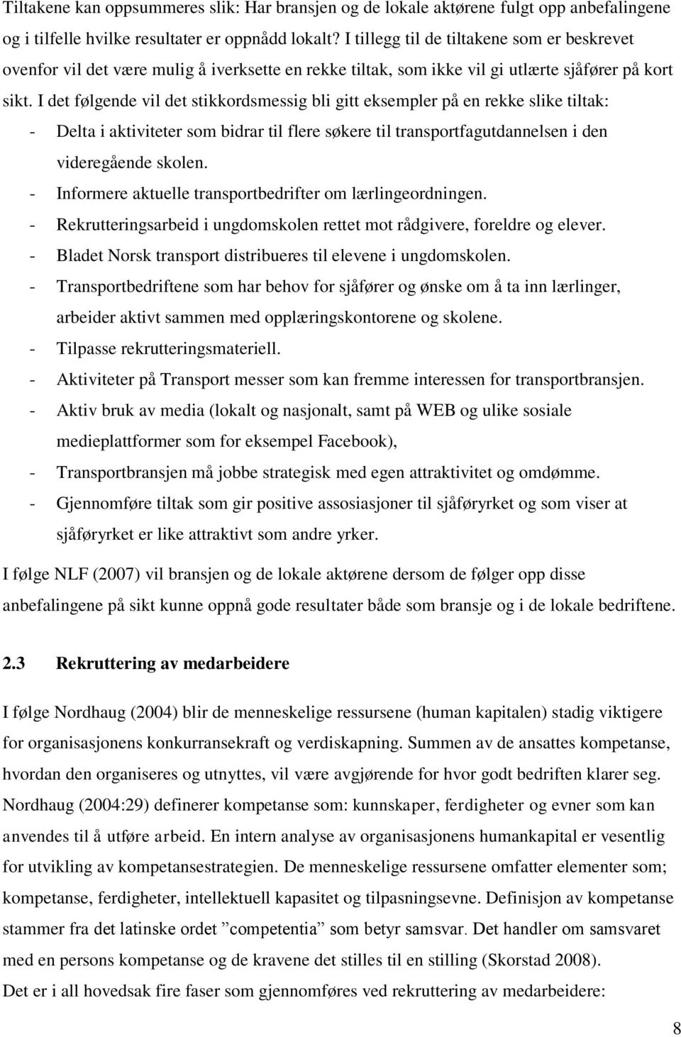 I det følgende vil det stikkordsmessig bli gitt eksempler på en rekke slike tiltak: - Delta i aktiviteter som bidrar til flere søkere til transportfagutdannelsen i den videregående skolen.