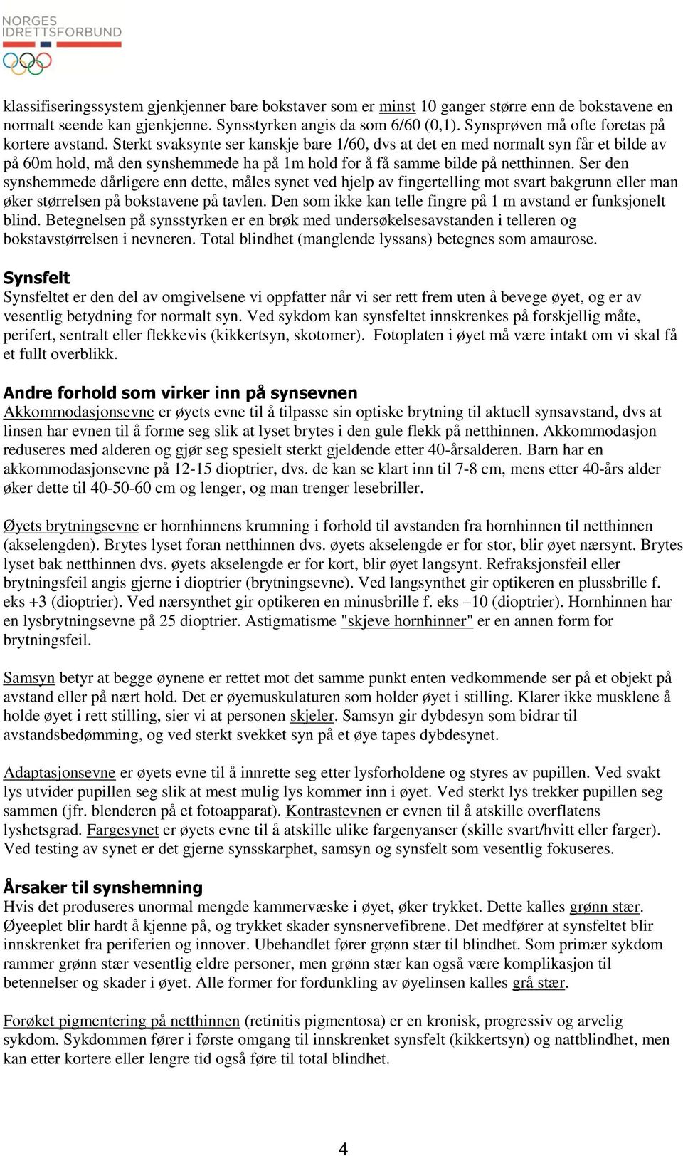 Sterkt svaksynte ser kanskje bare 1/60, dvs at det en med normalt syn får et bilde av på 60m hold, må den synshemmede ha på 1m hold for å få samme bilde på netthinnen.