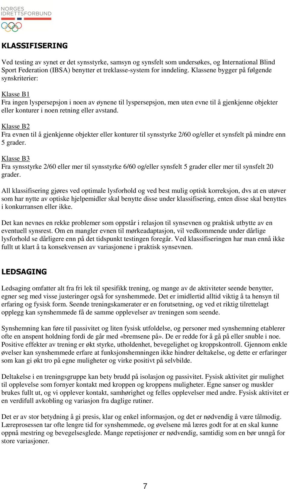 Klasse B2 Fra evnen til å gjenkjenne objekter eller konturer til synsstyrke 2/60 og/eller et synsfelt på mindre enn 5 grader.