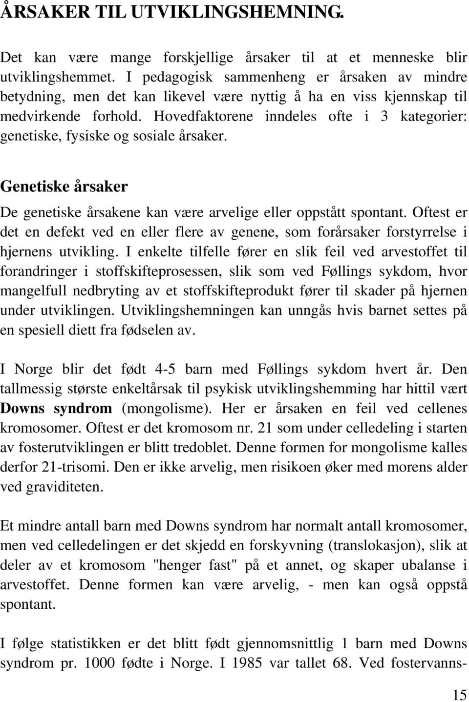 Hovedfaktorene inndeles ofte i 3 kategorier: genetiske, fysiske og sosiale årsaker. Genetiske årsaker De genetiske årsakene kan være arvelige eller oppstått spontant.