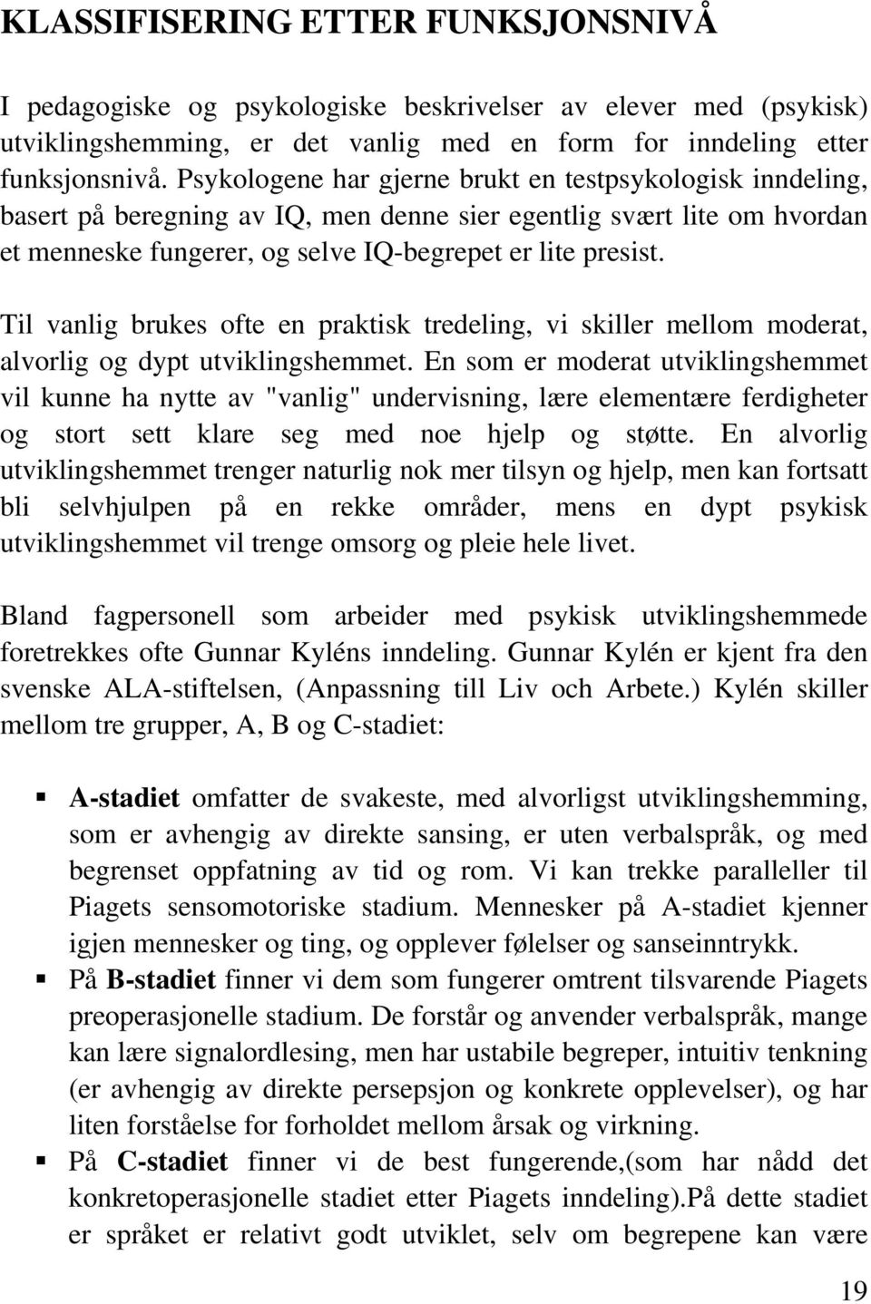 Til vanlig brukes ofte en praktisk tredeling, vi skiller mellom moderat, alvorlig og dypt utviklingshemmet.