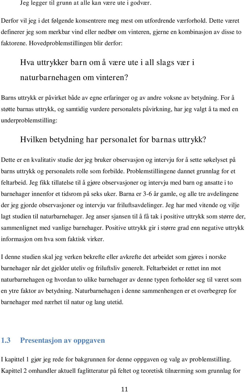 Hovedproblemstillingen blir derfor: Hva uttrykker barn om å være ute i all slags vær i naturbarnehagen om vinteren? Barns uttrykk er påvirket både av egne erfaringer og av andre voksne av betydning.