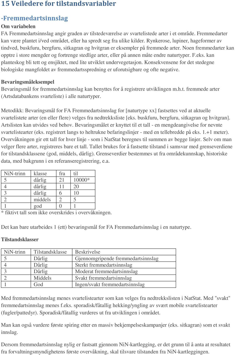 Noen fremmedarter kan opptre i store mengder og fortrenge stedlige arter, eller på annen måte endre naturtyper. F.eks. kan planteskog bli tett og ensjiktet, med lite utviklet undervegetasjon.