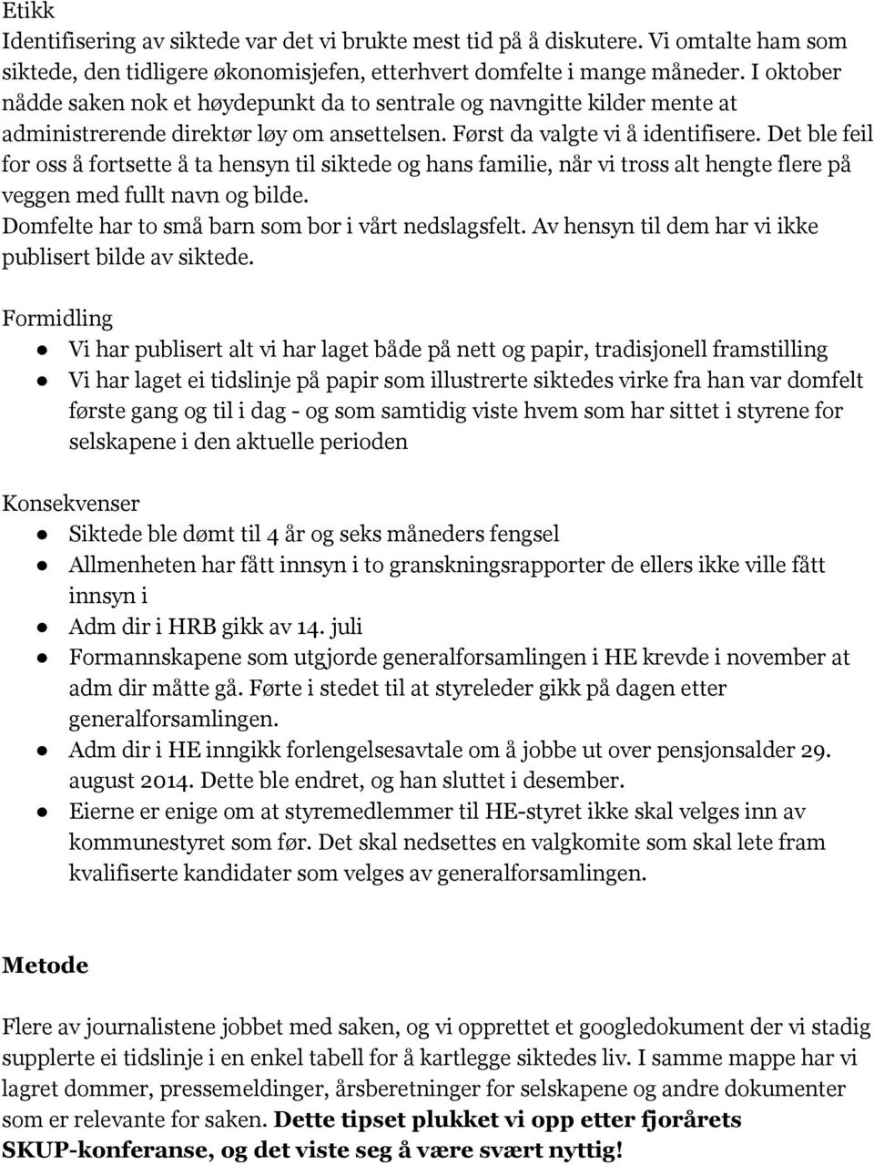 Det ble feil for oss å fortsette å ta hensyn til siktede og hans familie, når vi tross alt hengte flere på veggen med fullt navn og bilde. Domfelte har to små barn som bor i vårt nedslagsfelt.