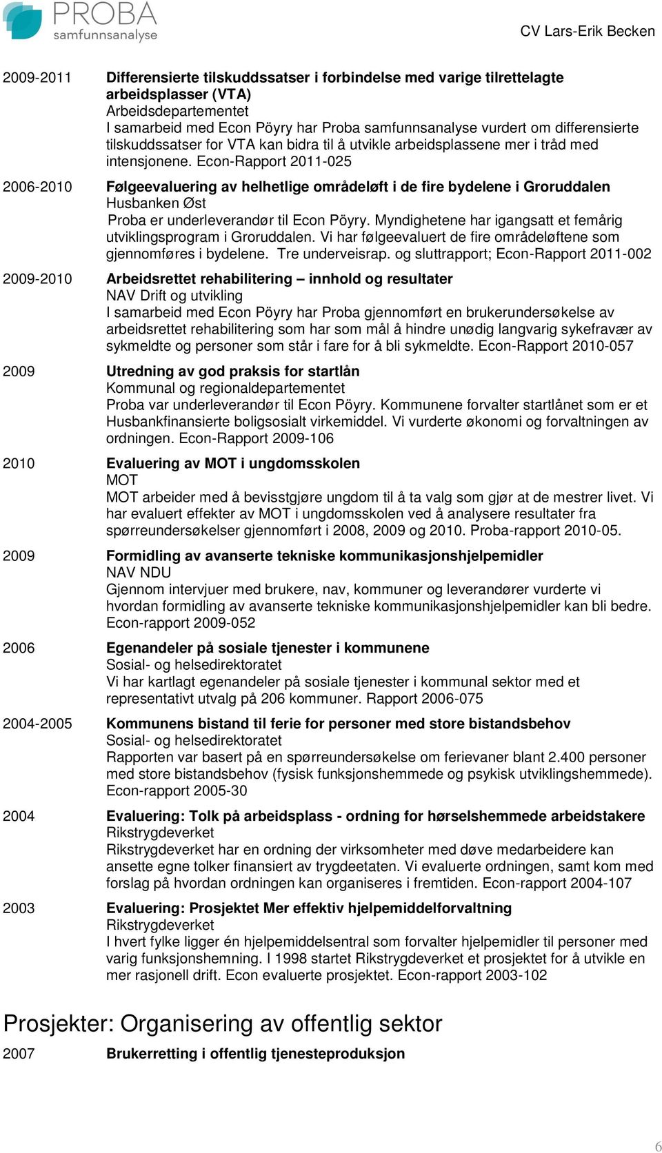 Econ-Rapport 2011-025 2006-2010 Følgeevaluering av helhetlige områdeløft i de fire bydelene i Groruddalen Husbanken Øst Proba er underleverandør til Econ Pöyry.