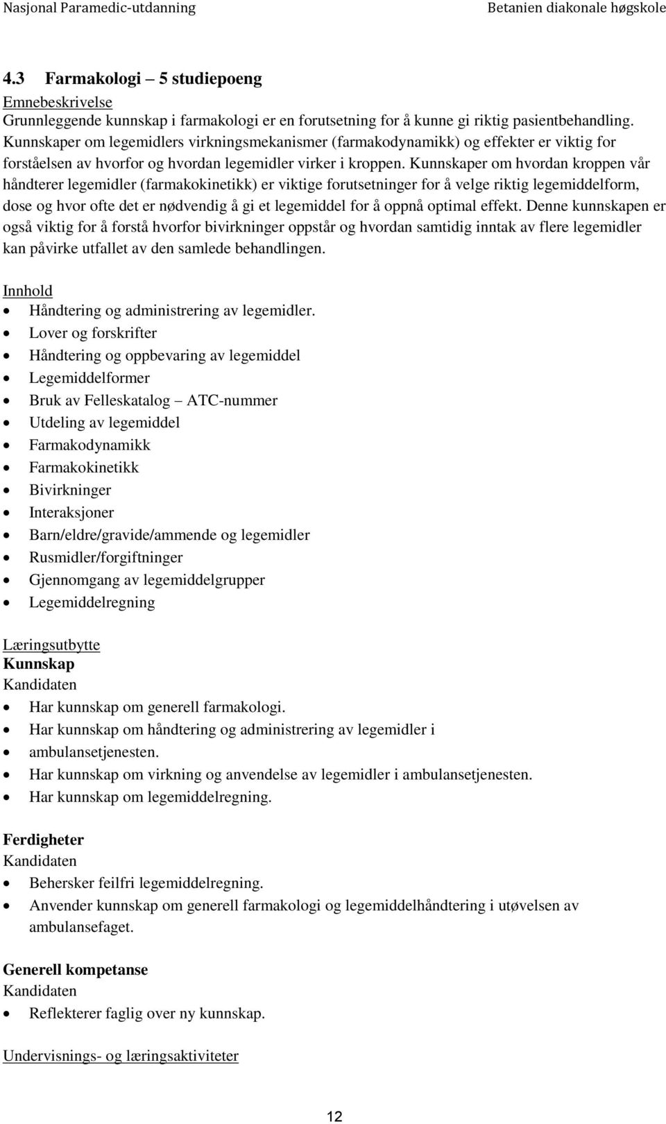 Kunnskaper om hvordan kroppen vår håndterer legemidler (farmakokinetikk) er viktige forutsetninger for å velge riktig legemiddelform, dose og hvor ofte det er nødvendig å gi et legemiddel for å oppnå