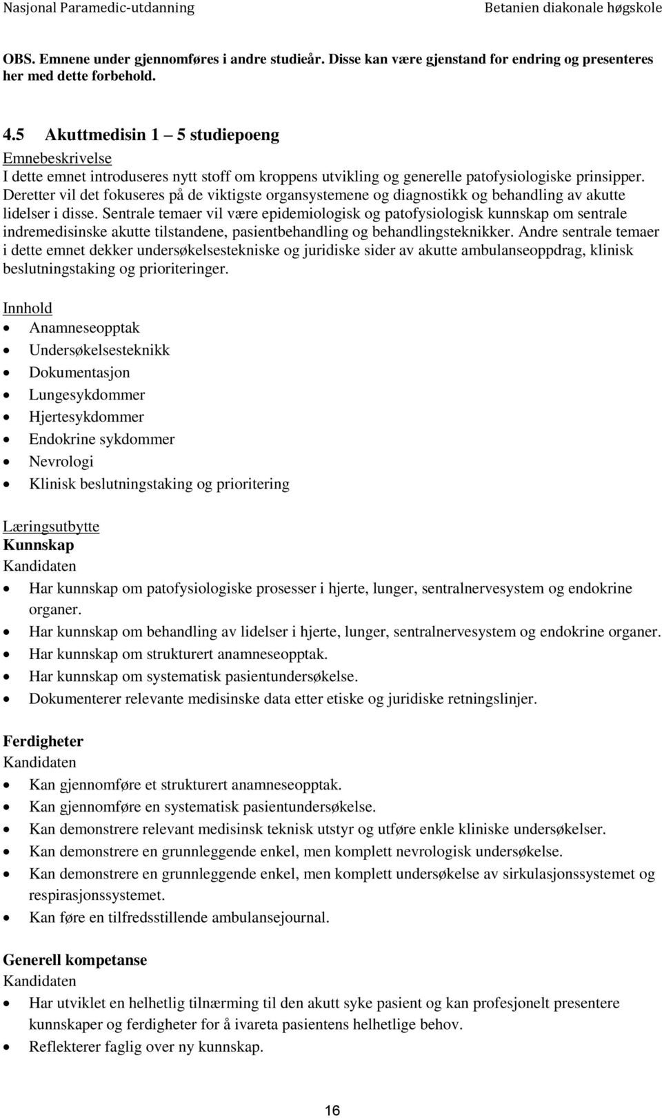 Deretter vil det fokuseres på de viktigste organsystemene og diagnostikk og behandling av akutte lidelser i disse.