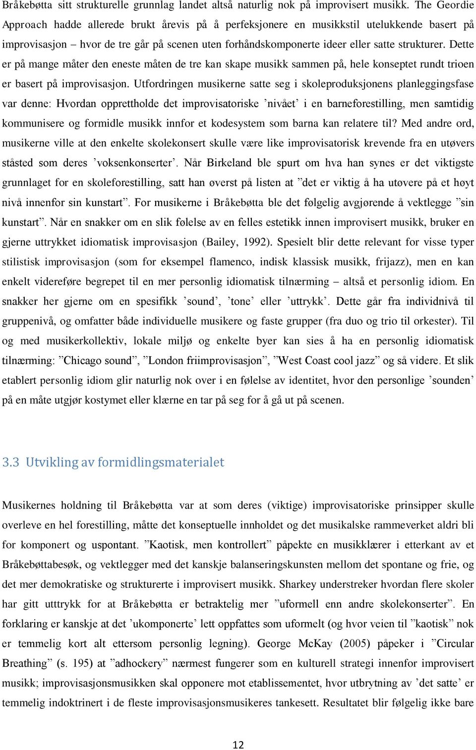 Dette er på mange måter den eneste måten de tre kan skape musikk sammen på, hele konseptet rundt trioen er basert på improvisasjon.