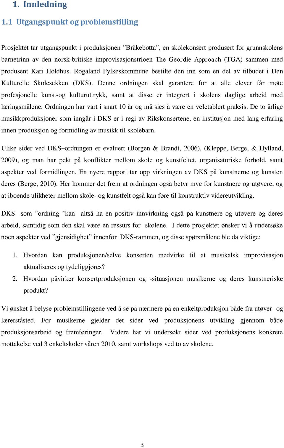 Approach (TGA) sammen med produsent Kari Holdhus. Rogaland Fylkeskommune bestilte den inn som en del av tilbudet i Den Kulturelle Skolesekken (DKS).