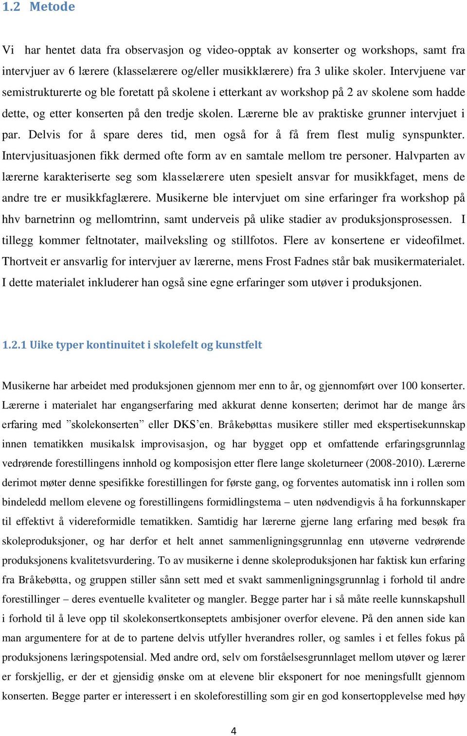 Lærerne ble av praktiske grunner intervjuet i par. Delvis for å spare deres tid, men også for å få frem flest mulig synspunkter.