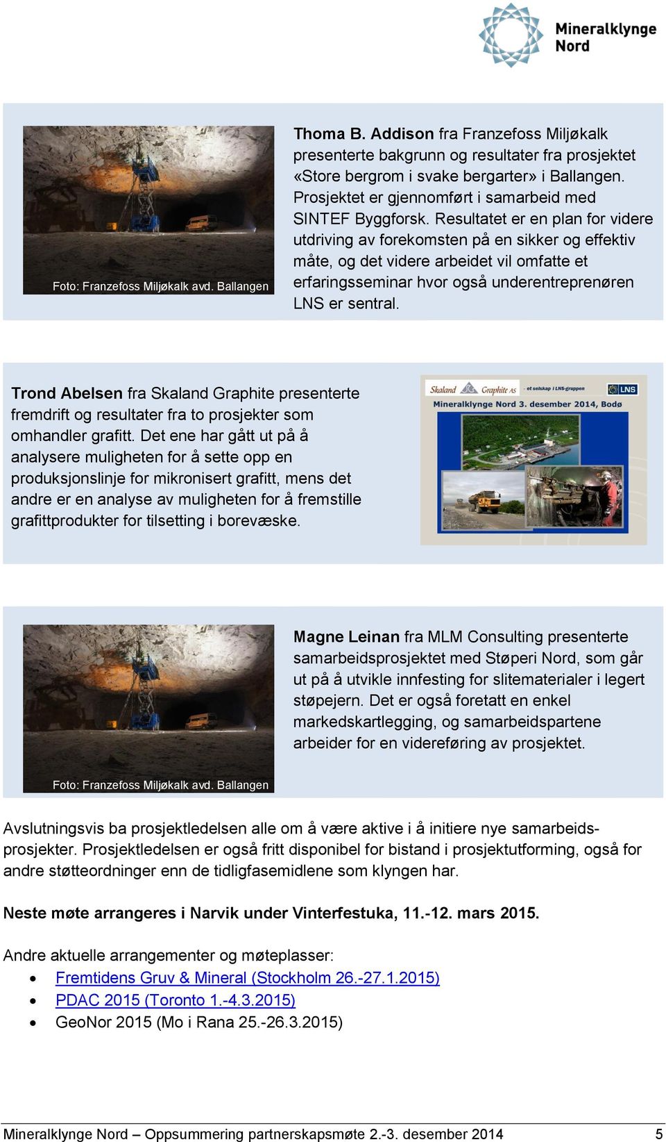 Resultatet er en plan for videre utdriving av forekomsten på en sikker og effektiv måte, og det videre arbeidet vil omfatte et erfaringsseminar hvor også underentreprenøren LNS er sentral.