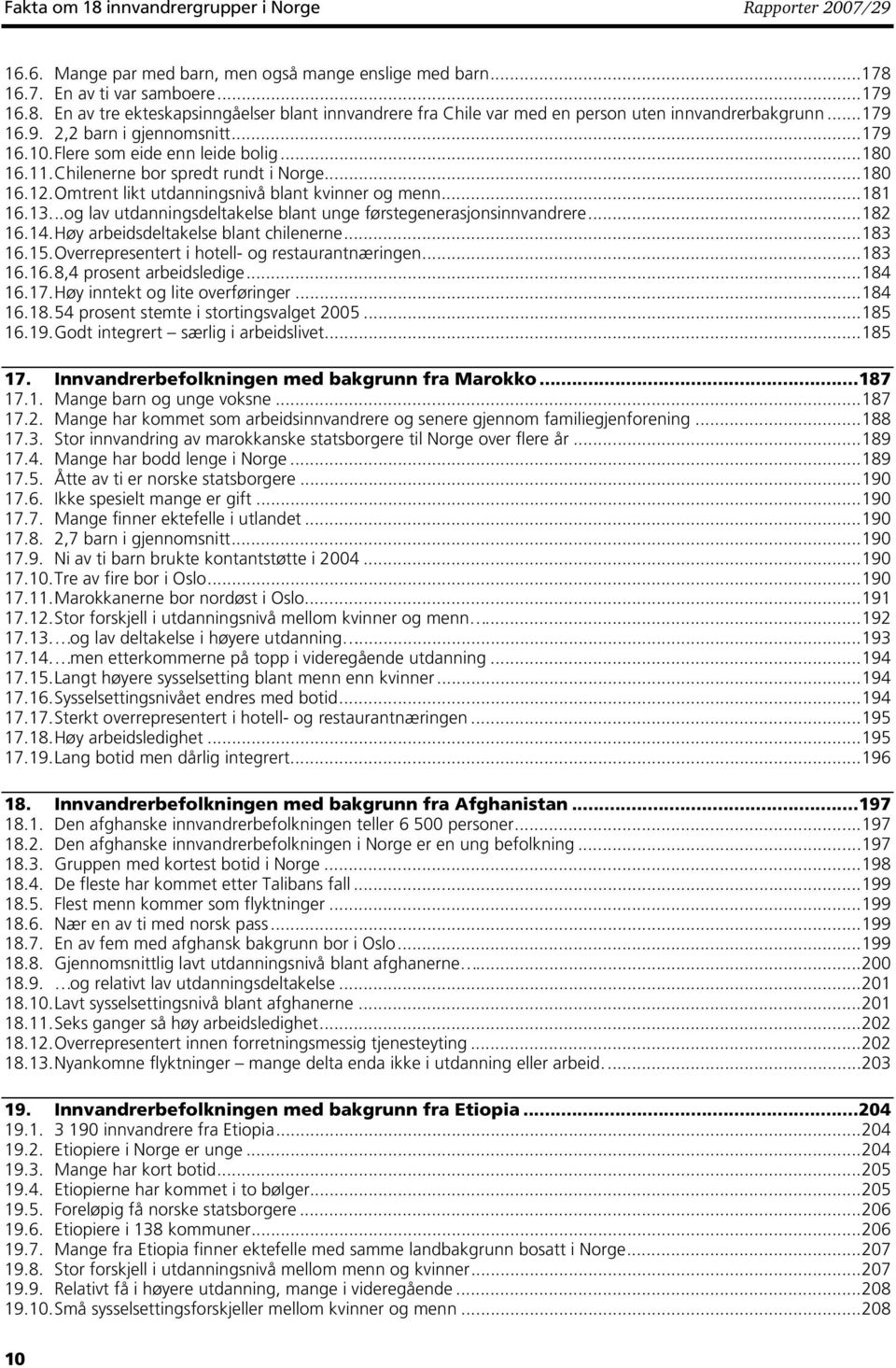 13...og lav utdanningsdeltakelse blant unge førstegenerasjonsinnvandrere...182 16.14. Høy arbeidsdeltakelse blant chilenerne...183 16.15. Overrepresentert i hotell- og restaurantnæringen...183 16.16. 8,4 prosent arbeidsledige.