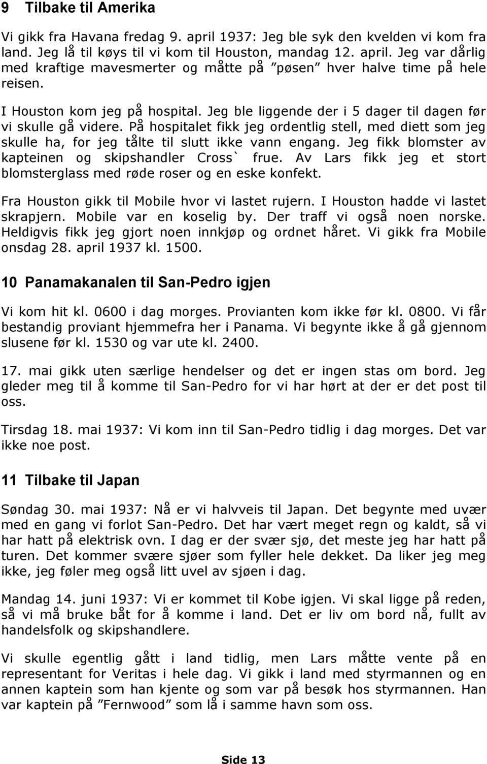 På hospitalet fikk jeg ordentlig stell, med diett som jeg skulle ha, for jeg tålte til slutt ikke vann engang. Jeg fikk blomster av kapteinen og skipshandler Cross` frue.