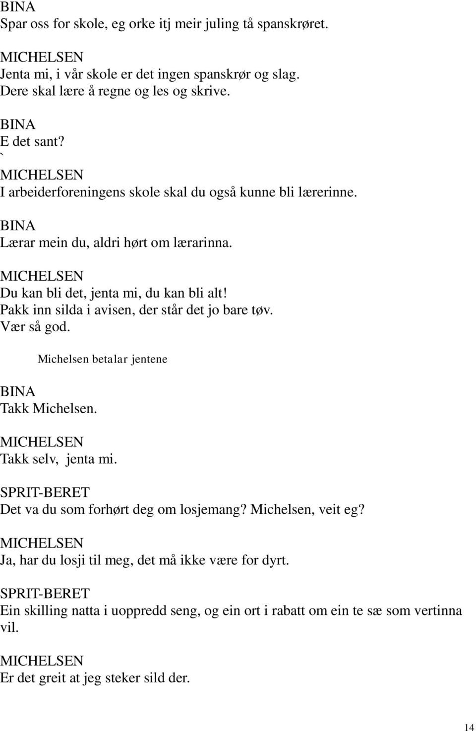 Pakk inn silda i avisen, der står det jo bare tøv. Vær så god. Michelsen betalar jentene BINA Takk Michelsen. MICHELSEN Takk selv, jenta mi. SPRIT-BERET Det va du som forhørt deg om losjemang?