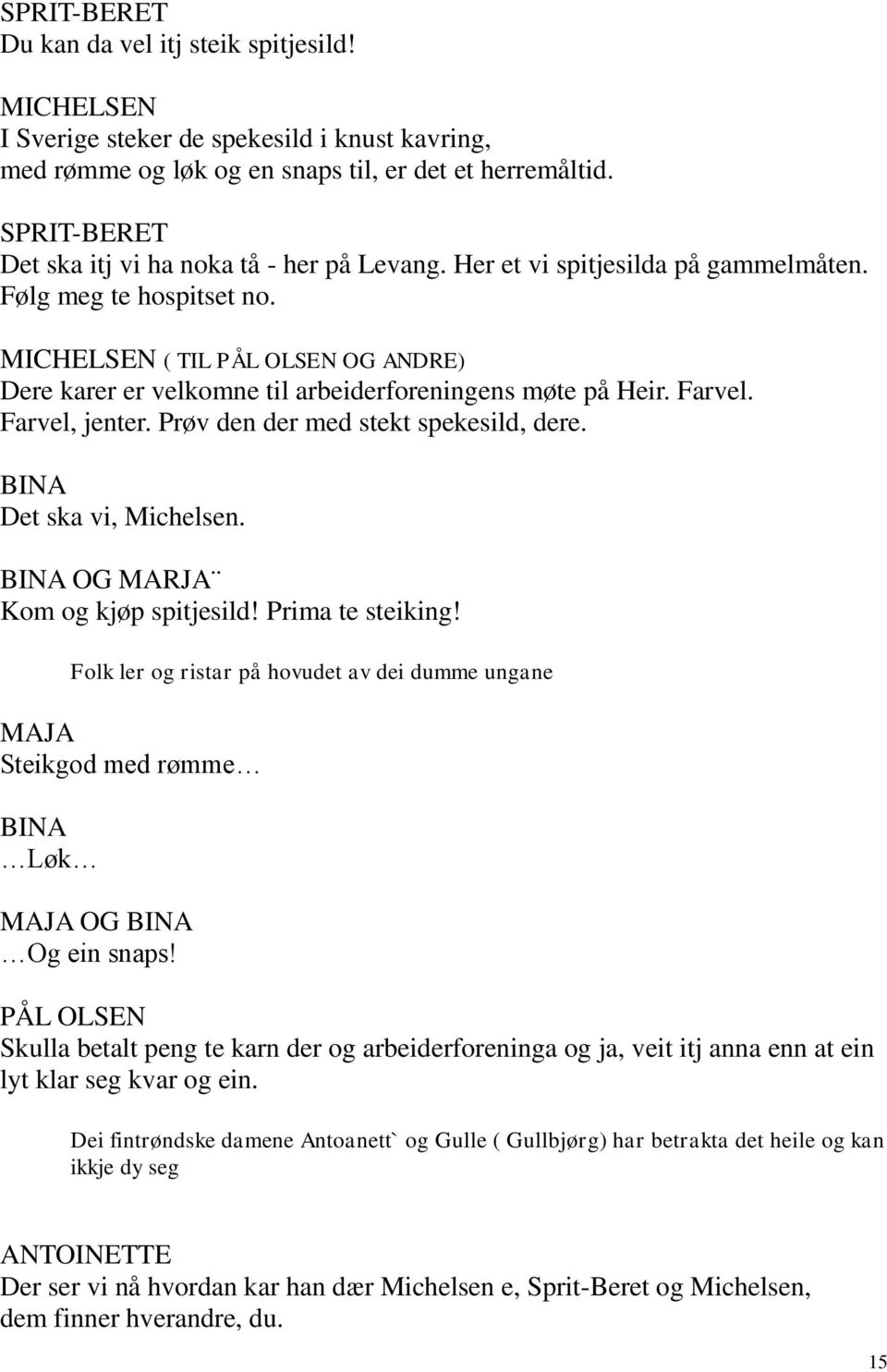 MICHELSEN ( TIL PÅL OLSEN OG ANDRE) Dere karer er velkomne til arbeiderforeningens møte på Heir. Farvel. Farvel, jenter. Prøv den der med stekt spekesild, dere. BINA Det ska vi, Michelsen.