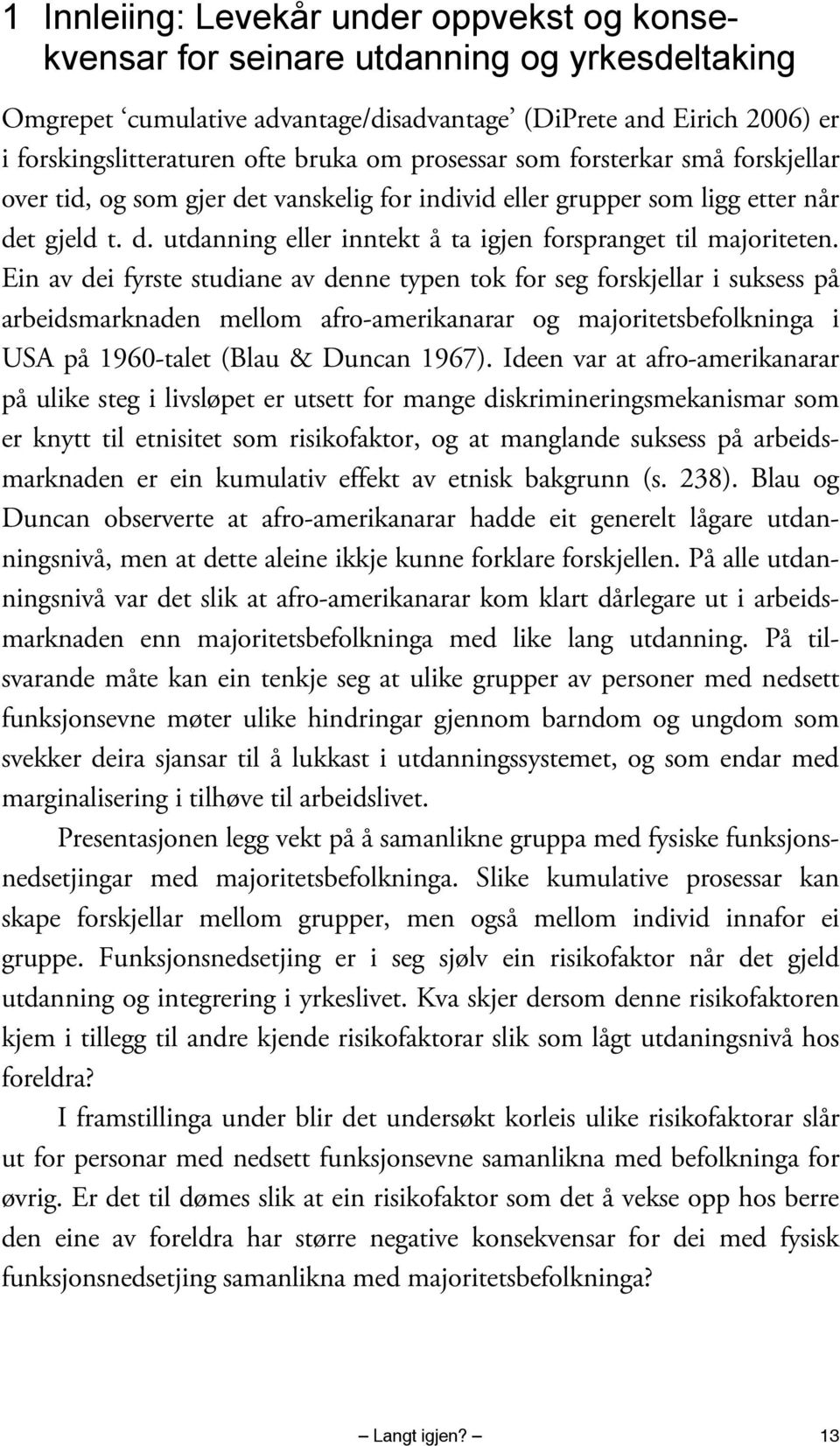 Ein av dei fyrste studiane av denne typen tok for seg forskjellar i suksess på arbeidsmarknaden mellom afro-amerikanarar og majoritetsbefolkninga i USA på 1960-talet (Blau & Duncan 1967).