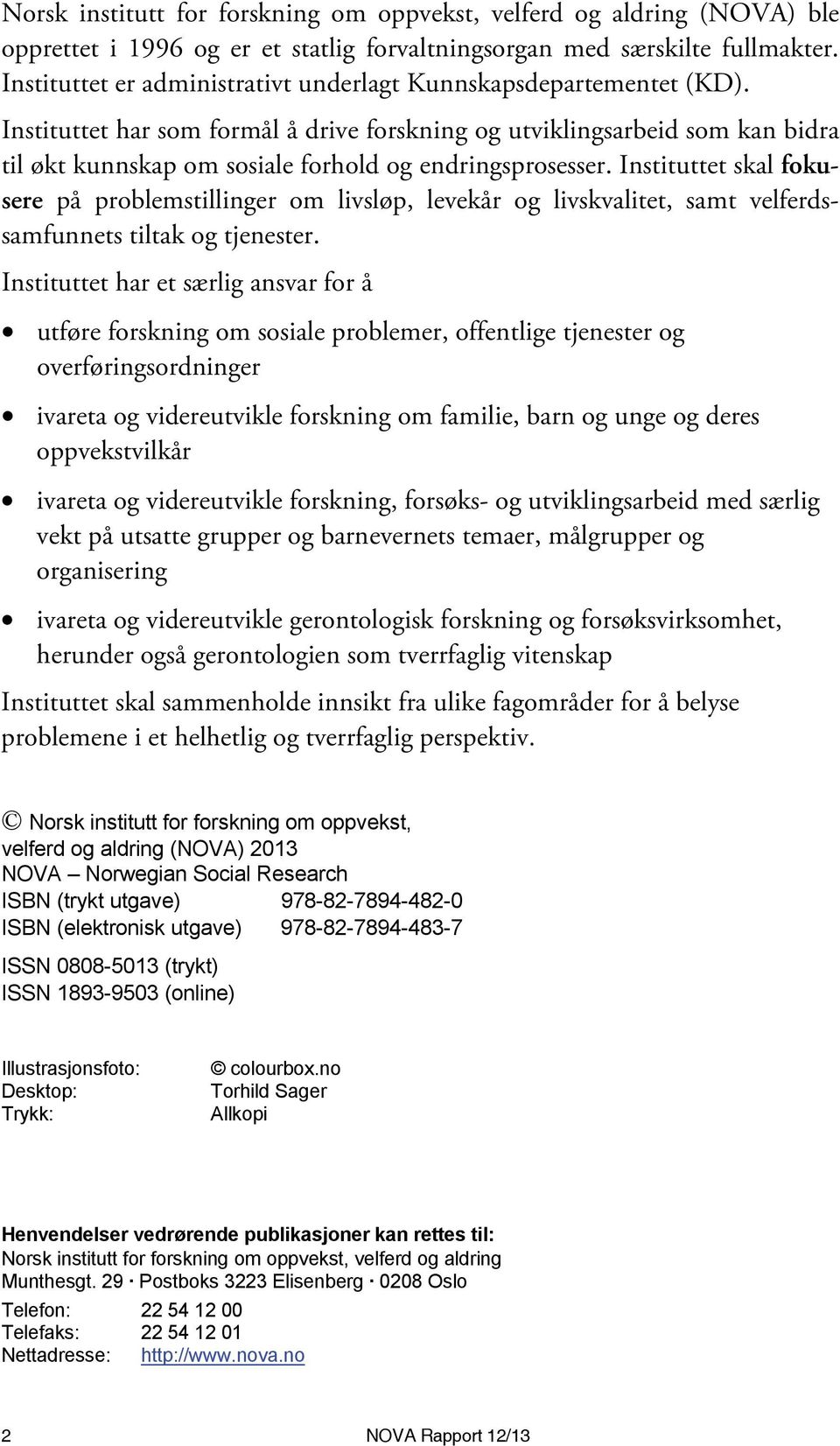 Instituttet har som formål å drive forskning og utviklingsarbeid som kan bidra til økt kunnskap om sosiale forhold og endringsprosesser.