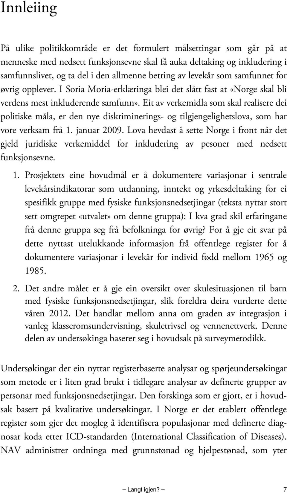 Eit av verkemidla som skal realisere dei politiske måla, er den nye diskriminerings- og tilgjengelighetslova, som har vore verksam frå 1. januar 2009.