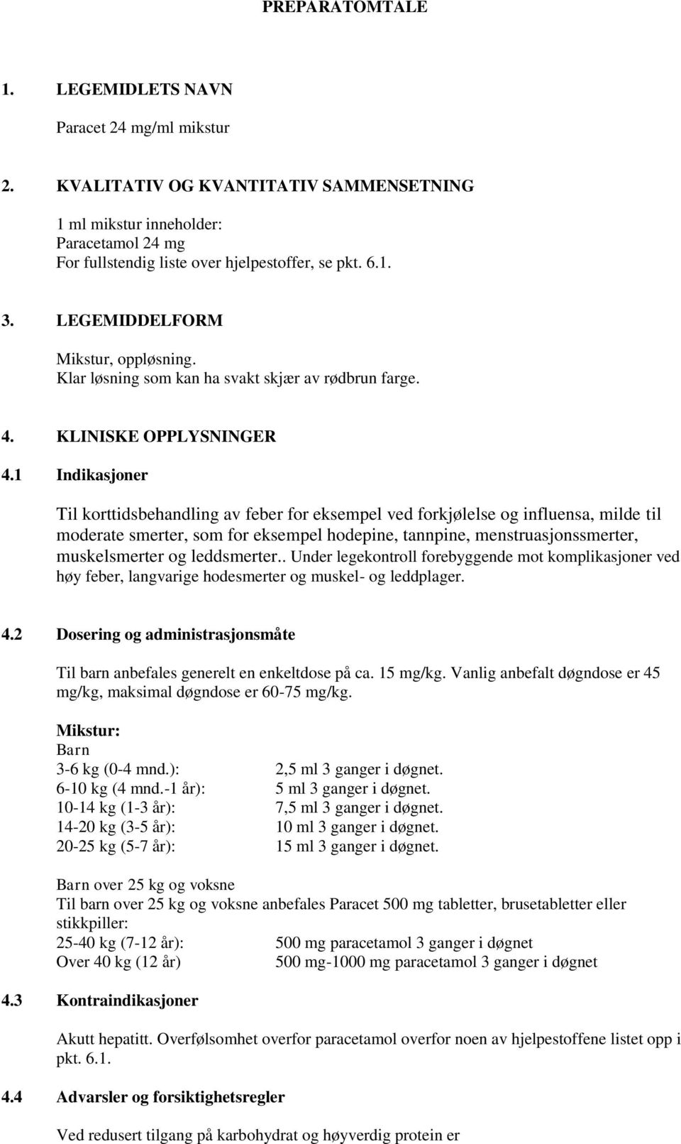 1 Indikasjoner Til korttidsbehandling av feber for eksempel ved forkjølelse og influensa, milde til moderate smerter, som for eksempel hodepine, tannpine, menstruasjonssmerter, muskelsmerter og