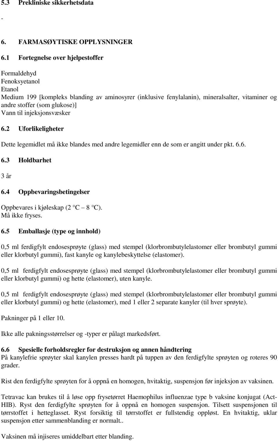 til injeksjonsvæsker 6.2 Uforlikeligheter Dette legemidlet må ikke blandes med andre legemidler enn de som er angitt under pkt. 6.6. 6.3 Holdbarhet 3 år 6.