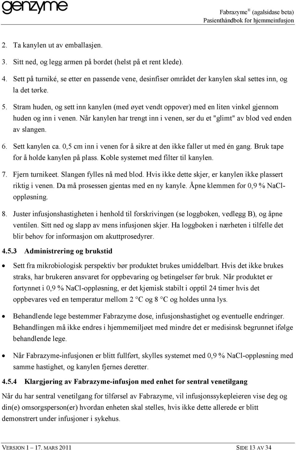 Stram huden, og sett inn kanylen (med øyet vendt oppover) med en liten vinkel gjennom huden og inn i venen. Når kanylen har trengt inn i venen, ser du et "glimt" av blod ved enden av slangen. 6.