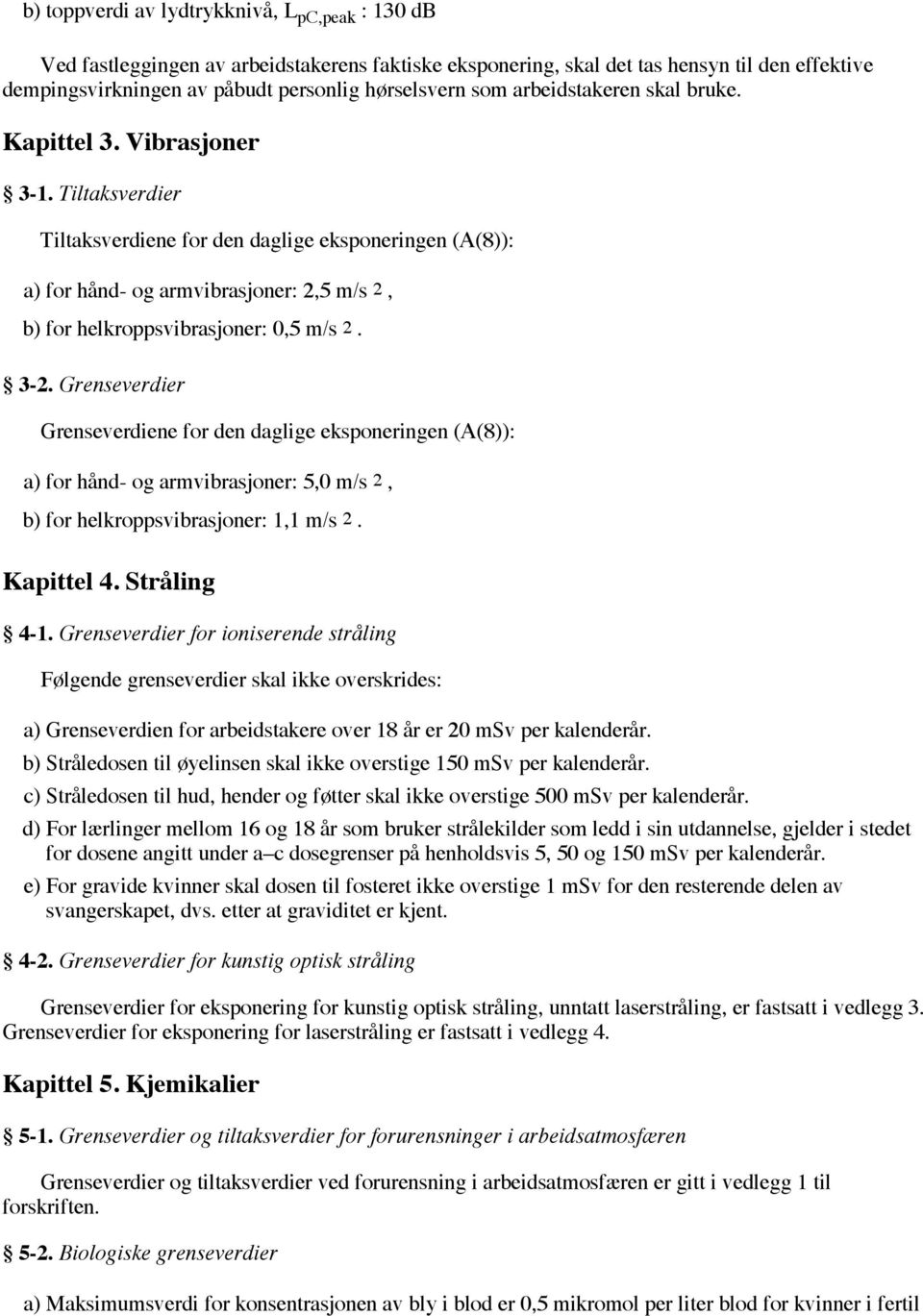 Tiltaksverdier Tiltaksverdiene for den daglige eksponeringen (A(8)): a) for hånd- og armvibrasjoner: 2,5 m/s 2, b) for helkroppsvibrasjoner: 0,5 m/s 2. 3-2.