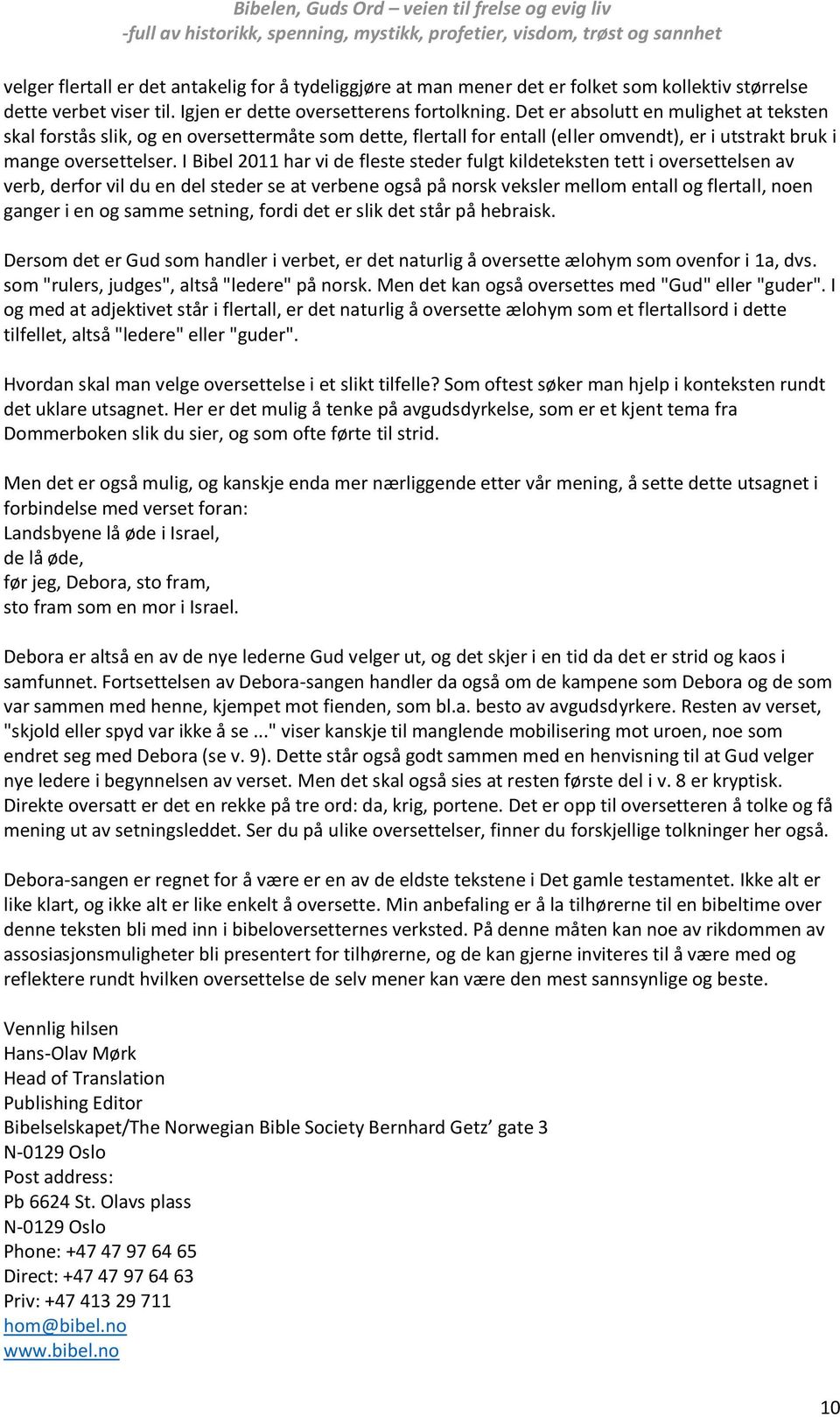 I Bibel 2011 har vi de fleste steder fulgt kildeteksten tett i oversettelsen av verb, derfor vil du en del steder se at verbene også på norsk veksler mellom entall og flertall, noen ganger i en og