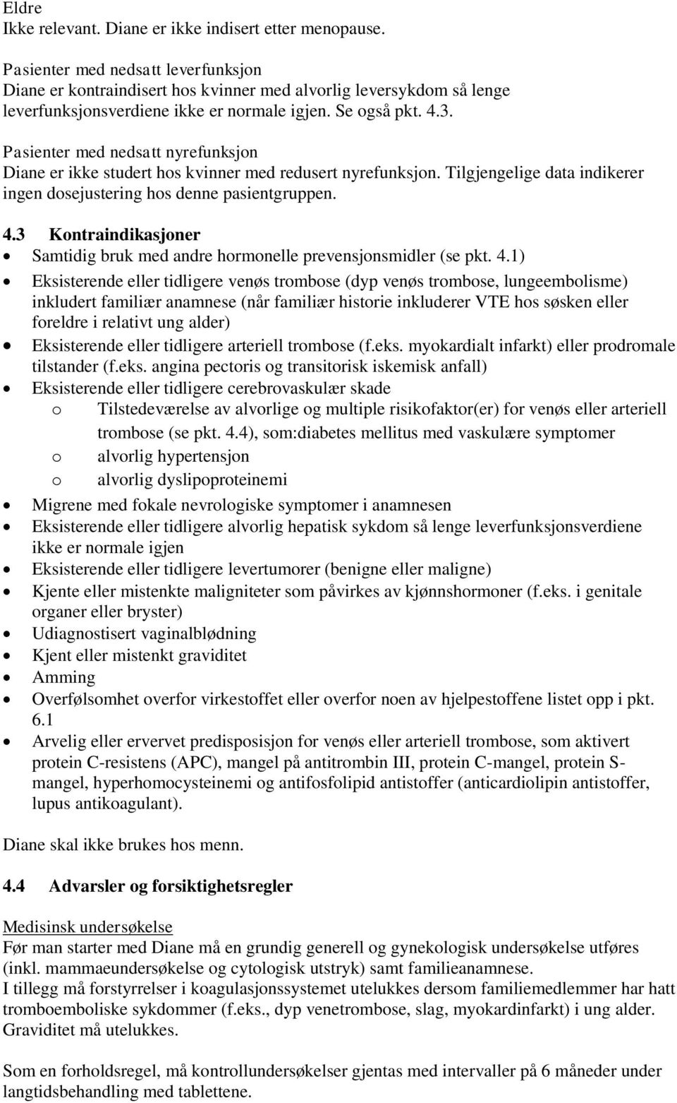 Pasienter med nedsatt nyrefunksjon Diane er ikke studert hos kvinner med redusert nyrefunksjon. Tilgjengelige data indikerer ingen dosejustering hos denne pasientgruppen. 4.