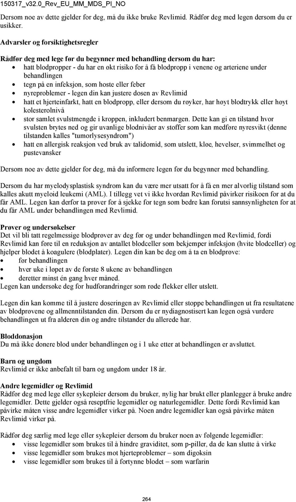 tegn på en infeksjon, som hoste eller feber nyreproblemer - legen din kan justere dosen av Revlimid hatt et hjerteinfarkt, hatt en blodpropp, eller dersom du røyker, har høyt blodtrykk eller høyt