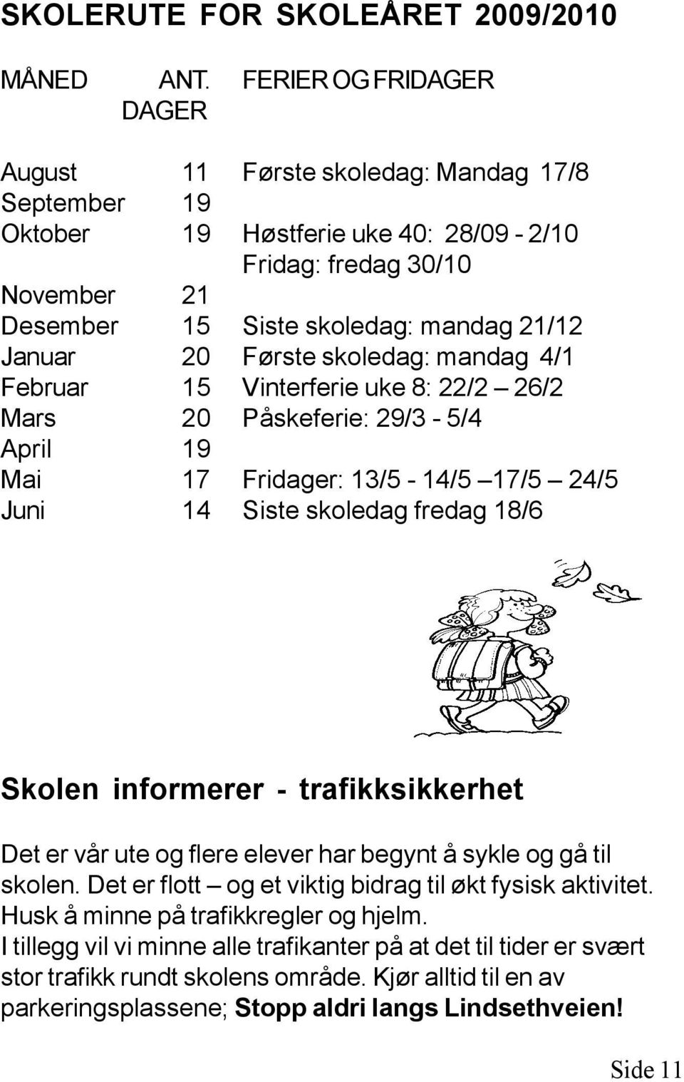 20 Første skoledag: mandag 4/1 Februar 15 Vinterferie uke 8: 22/2 26/2 Mars 20 Påskeferie: 29/3-5/4 April 19 Mai 17 Fridager: 13/5-14/5 17/5 24/5 Juni 14 Siste skoledag fredag 18/6 Skolen informerer