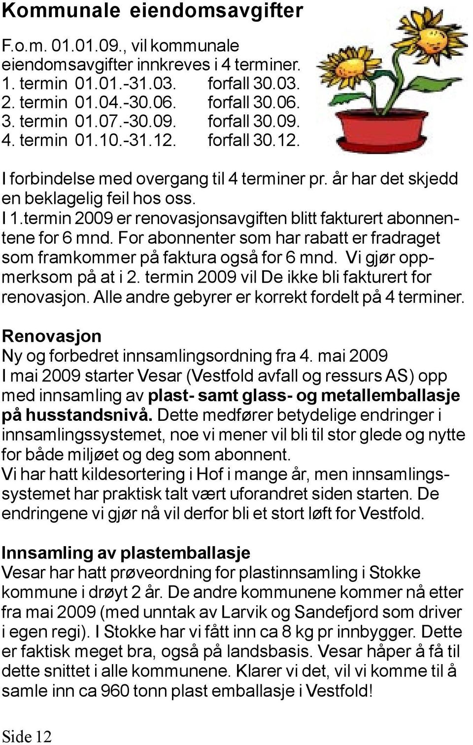 For abonnenter som har rabatt er fradraget som framkommer på faktura også for 6 mnd. Vi gjør oppmerksom på at i 2. termin 2009 vil De ikke bli fakturert for renovasjon.