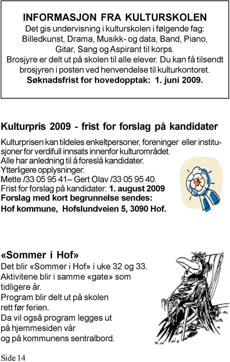 Kulturpris 2009 - frist for forslag på kandidater Kulturprisen kan tildeles enkeltpersoner, foreninger eller institusjoner for verdifull innsats innenfor kulturområdet.