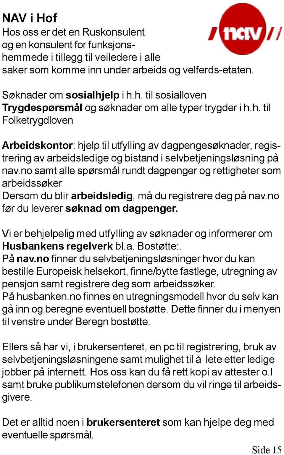 no samt alle spørsmål rundt dagpenger og rettigheter som arbeidssøker Dersom du blir arbeidsledig, må du registrere deg på nav.no før du leverer søknad om dagpenger.