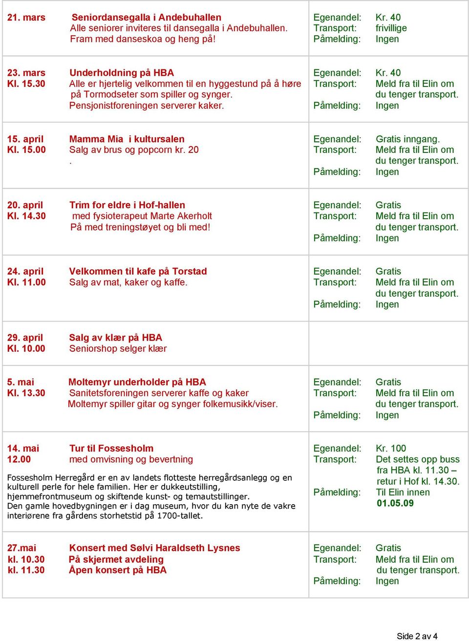 40 Transport: Meld fra til Elin om du tenger transport. Påmelding: Ingen 15. april Mamma Mia i kultursalen Kl. 15.00 Salg av brus og popcorn kr. 20. Egenandel: Transport: Påmelding: Gratis inngang.